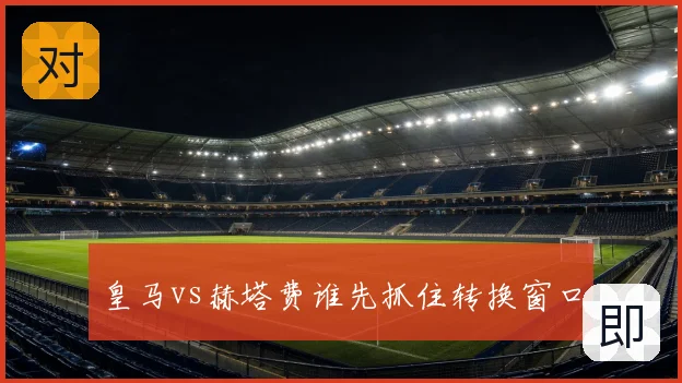 皇马vs赫塔费谁先抓住转换窗口
