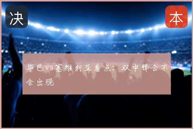 毕巴vs塞维利亚看点:双中锋会不会出现