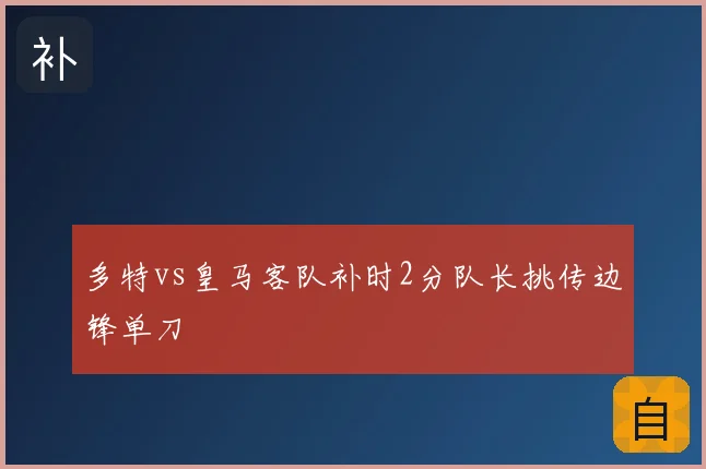 多特vs皇马客队补时2分队长挑传边锋单刀